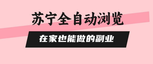 苏宁全自动浏览，在家也能做的副业，无需人工，0风控，单机日入5张+，直接矩阵开干【揭秘】-甄选网创