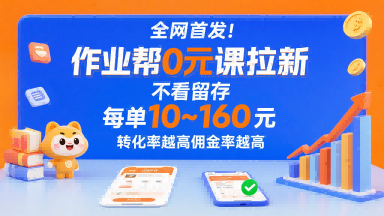 全网首发！作业帮0元课拉新，不存在留存，每单最低10米，转化率越高佣金率越高-甄选网创