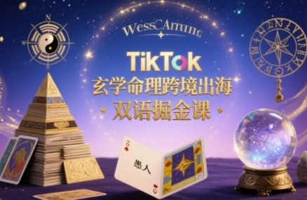 TikTok玄学命理跨境出海双语掘金课，手把手教你用命理知识精准直击海外用户痛点-甄选网创
