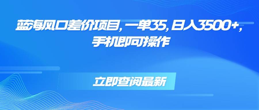 （15714期）蓝海风口差价项目，一单35，日入3500+，手机即可操作-甄选网创