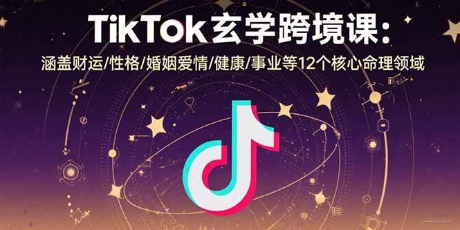 （15713期）TikTok玄学跨境课：涵盖财运/性格/婚姻爱情/健康/事业等12个核心命理领域-甄选网创