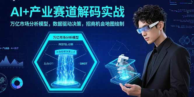 （15712期）AI+产业赛道解码实战：万亿市场分析模型，数据驱动决策，招商机会地图绘制-甄选网创