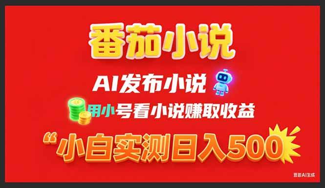 （15705期）稳定3年番茄小说AI写小说赚取稿费，用小号看小说赚取收益，小白单日500+-甄选网创