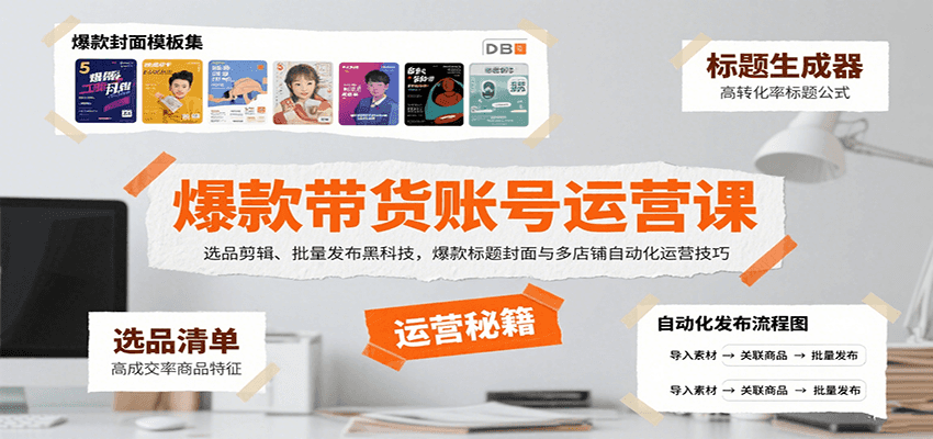 爆款带货账号运营课：选品剪辑、批量发布黑科技，爆款标题封面与多店铺自动化运营技巧-甄选网创