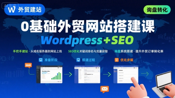 WordPress外贸建站+SEO优化课程，手把手教你从0到1搭建可获得询盘的外贸网站-甄选网创
