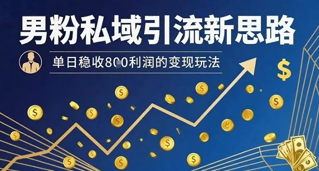 男粉私域引流新思路，单日稳收8张利润的变现玩法-甄选网创