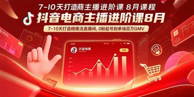 （15718期）抖音电商主播进阶课8月  7-10天打造精准推流直播间，0粉起号到单场百万GMV-甄选网创