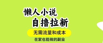 懒人小说自撸拉新，无需流量，一个账号一条作品就可以打爆收益，在家也能轻松做的副业【揭秘】-甄选网创