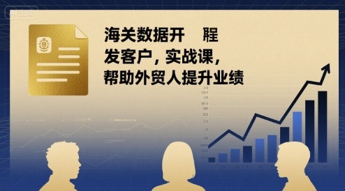海关数据开发客户实战课，帮助外贸人提升业绩-甄选网创