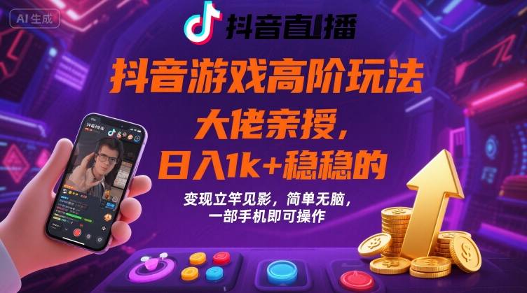 抖音游戏大佬高阶玩法，日入 1k + 稳稳的，变现立竿见影，简单无脑，一部手机即可操作【揭秘】-甄选网创