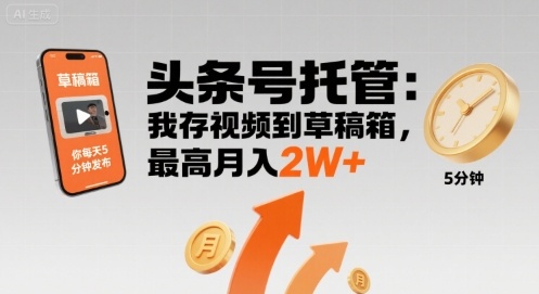 【头条号托管 】我存视频到草稿箱，你每天5分钟发布，最高月入2W+【揭秘】-甄选网创