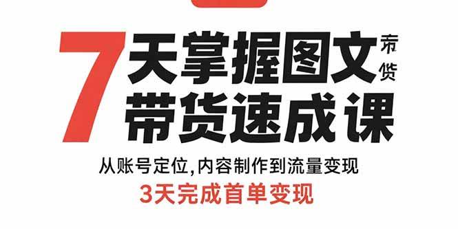 （15731期）7天掌握图文带货速成课：从账号定位,内容制作到流量变现,3天完成首单变现-甄选网创