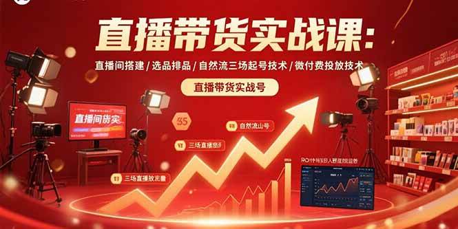 （15729期）直播带货实战课：直播间搭建/选品排品/自然流三场起号技术/微付费投放技术-甄选网创