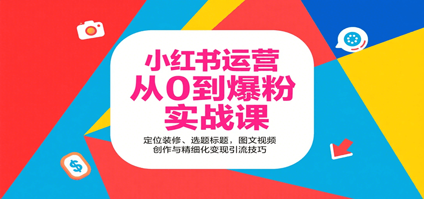 小红书运营从0到爆粉实战课：定位装修、选题标题，图文视频创作与精细化变现引流技巧-甄选网创