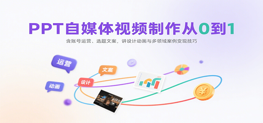 PPT自媒体视频制作从0到1：含账号运营、选题文案，讲设计动画与多领域案例变现技巧-甄选网创