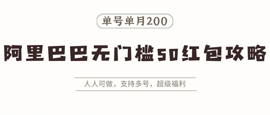 阿里巴巴无门槛50红包攻略，单号单月200。人人可做，支持多号，超级福利-甄选网创
