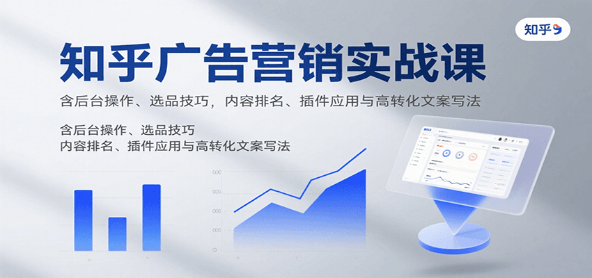 知乎广告营销实战课，含后台操作、选品技巧，内容排名、插件应用与高转化文案写法-甄选网创