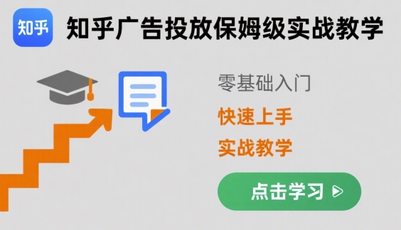 知乎广告投放保姆级实战教学，零基础快速上手-甄选网创