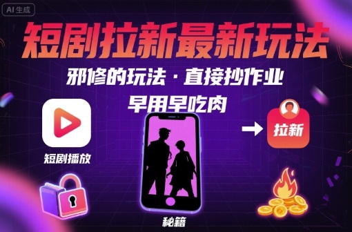 解锁短剧拉新最新玩法，邪修的玩法，直接抄作业，早用早吃肉-甄选网创