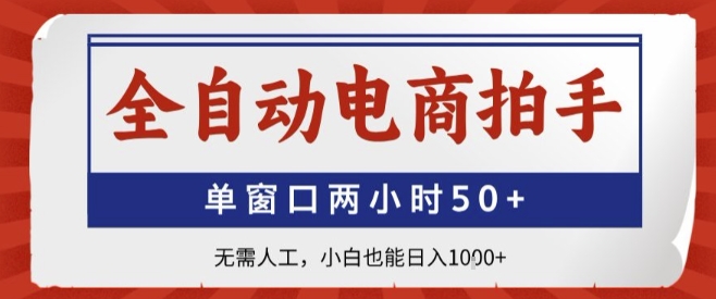 全自动电商拍手，单窗口两小时50+，无需人工，小白也能轻松日入1k+【揭秘】-甄选网创