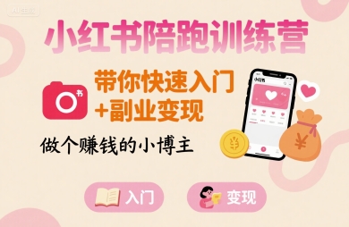 小红书陪跑训练营，带你快速入门+副业变现，做个賺钱的小博主-甄选网创
