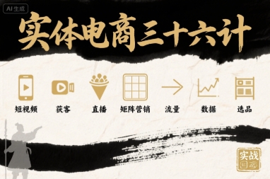 实体电商三十六计，短视频-获客-直播-矩阵营销-流量-数据-选品-甄选网创