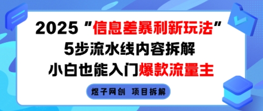2025信息差暴利新玩法，5步流水线内容拆解，小白也能入门爆款流量主-甄选网创