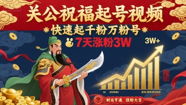 关公祝福起号视频，快速起千粉万粉号，7天涨粉3W-甄选网创