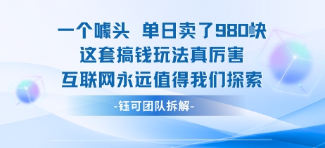 一个噱头单日卖了980米 这套搞钱玩法真厉害 互联网永远值得我们探索-甄选网创