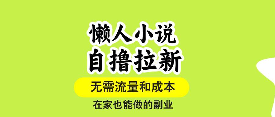 （15757期）懒人小说自撸拉新，无需流量，一个账号一条作品就可以打爆收益，在家也…-甄选网创