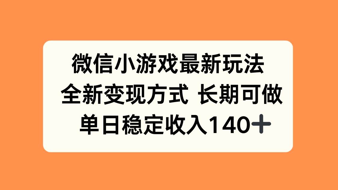 （15779期）微信小游戏最新玩法，全新变现方式，单日稳定收入140+-甄选网创