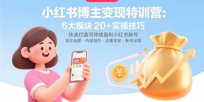 （15775期）小红书博主变现特训营：6大模块20+实操技巧 快速打造可持续盈利小红书账号-甄选网创
