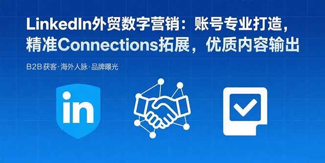 （15773期）LinkedIn外贸数字营销：账号专业打造，精准Connections拓展，优质内容输出-甄选网创