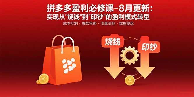（15771期）拼多多盈利必修课-8月更新：突破运营瓶颈 实现从烧钱到印钞的盈利模式转型-甄选网创