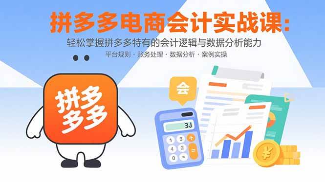 （15767期）拼多多电商会计实战课：轻松掌握拼多多特有的会计逻辑与数据分析能力-甄选网创