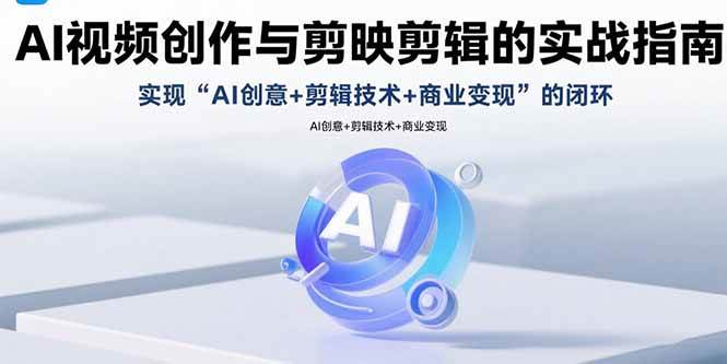 （15738期）AI视频创作与剪映剪辑的实战指南，实现AI创意+剪辑技术+商业变现的闭环-甄选网创