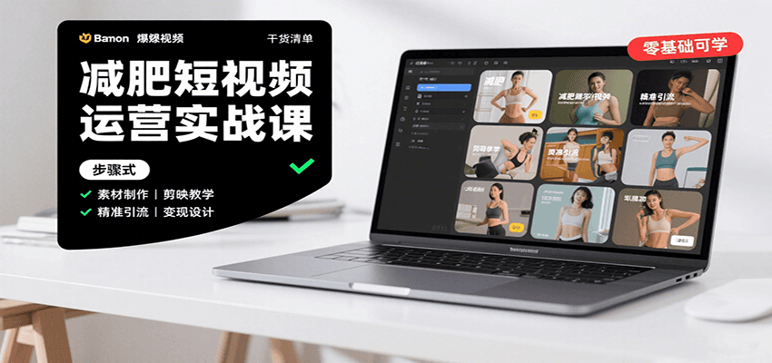 减肥短视频运营实战课：含素材制作、剪映教学，讲精准引流、变现设计与内容模板技巧-甄选网创