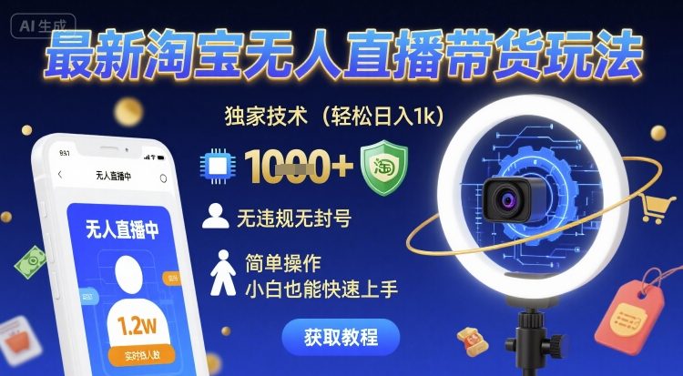 最新淘宝无人直播带货玩法，独家技术，轻松日入1k，无违规无封号，简单操作，小白也能快速上手【揭秘】-甄选网创