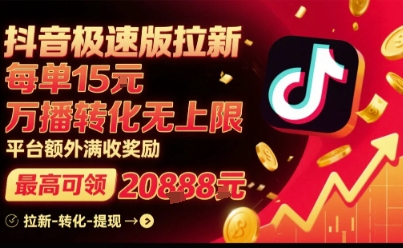 抖音极速版拉新，平台扶持力度大，每单15米，万播转化无上限，平台额外满收奖励-甄选网创