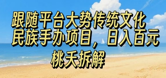 跟随平台大势传统文化民族手办项目，操作非常简单，日入1张-甄选网创