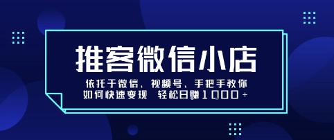 推客微信小店依托于微信、视频号，手把手教你如何快速变现 轻松日入1k+【揭秘】-甄选网创