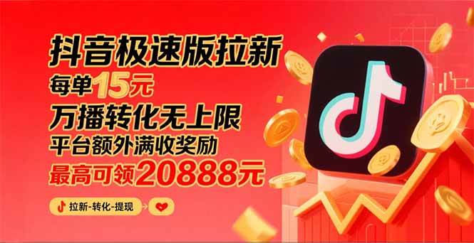 （15800期）抖音极速版拉新，平台大力扶持，每单15元，万播转化无上限，平台额外满…-甄选网创