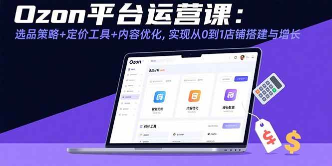 （15794期）Ozon平台运营课：选品策略+定价工具+内容优化，实现从0到1店铺搭建与增长-甄选网创