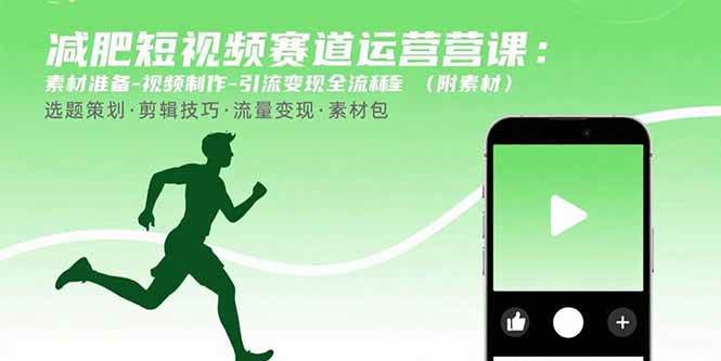 （15788期）减肥短视频赛道运营课：素材准备-视频制作-引流变现全流程 (附素材)-甄选网创