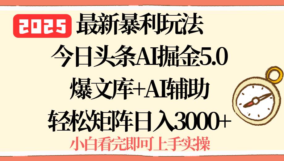 （15786期）2025年今日头条最新暴利玩法5.0，一键生成爆款，轻松实现矩阵日入3000+-甄选网创