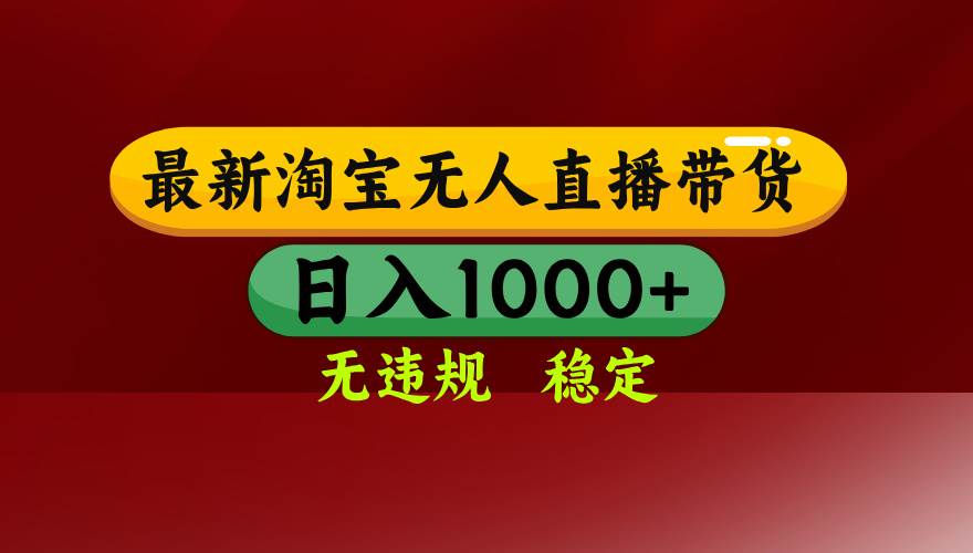 （15784期）淘宝无人直播带货【最新】，日入1000+，无违规无封号，操作简单，长期…-甄选网创