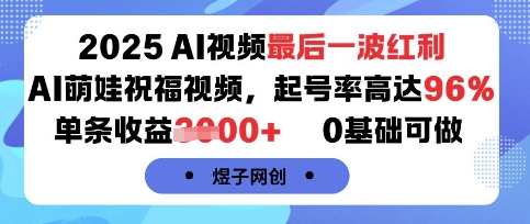 2025AI视频最后一波红利，AI萌娃祝福视频，起号率高达96%，单条收益1k+，0基础可做-甄选网创
