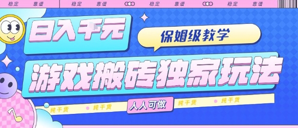 游戏搬砖独家玩法，日入1k+，保姆级教学，人人可做，纯干货【揭秘】-甄选网创