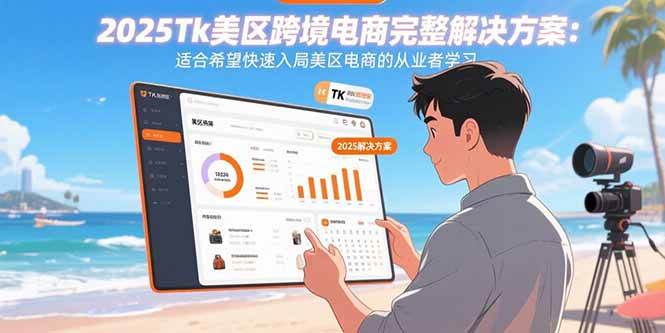 （15807期）2025Tk美区跨境电商完整解决方案：适合希望快速入局美区电商的从业者学习-甄选网创