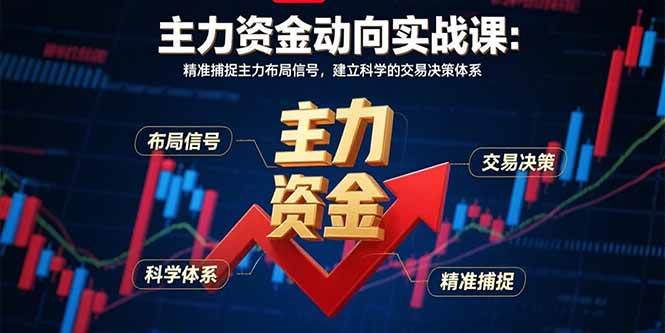 （15804期）主力资金动向实战课-8月：精准捕捉主力布局信号，建立科学的交易决策体系-甄选网创
